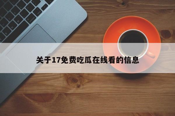 关于17免费吃瓜在线看的信息