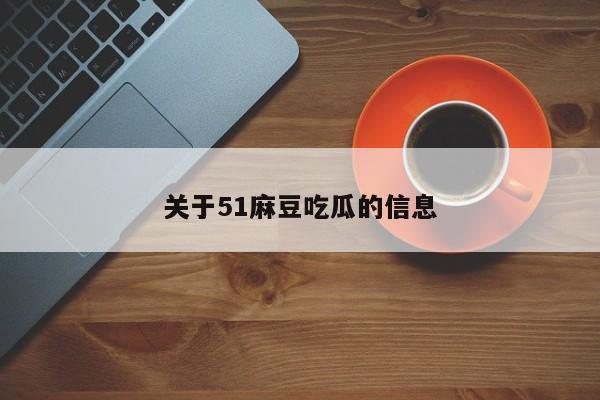 关于51麻豆吃瓜的信息